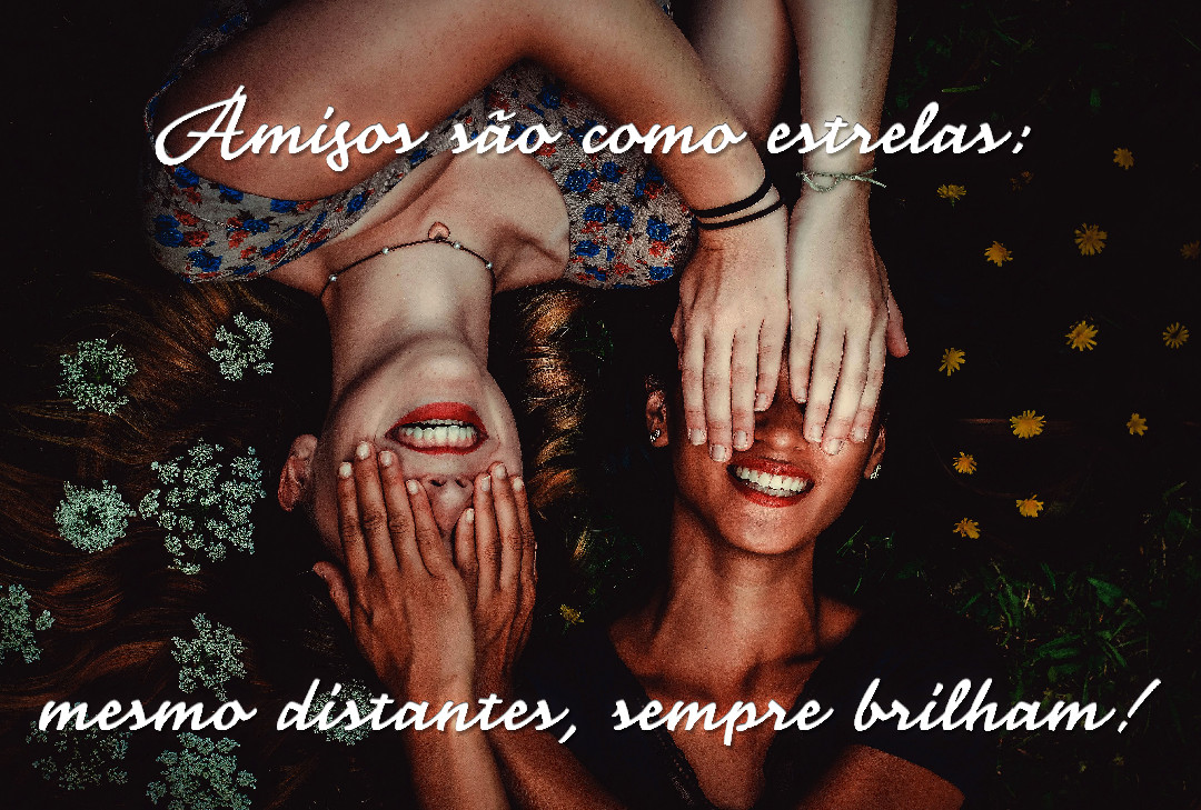 Amigos são como estrelas:
mesmo distantes, sempre brilham!
