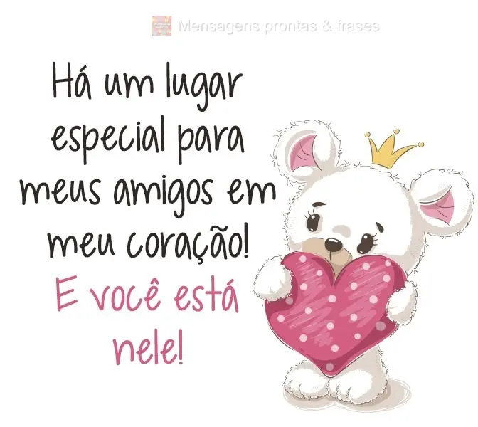 Há um lugar especial para meus amigos em meu coração! E você está nele!
