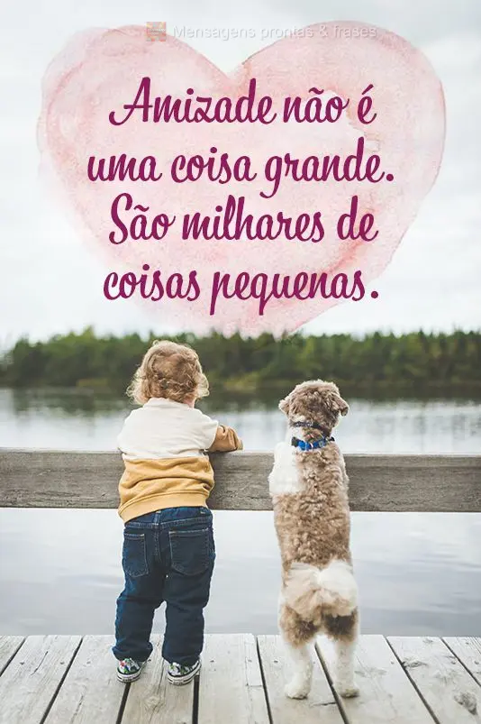 Amizade não é uma coisa grande. São milhares de coisas pequenas.
