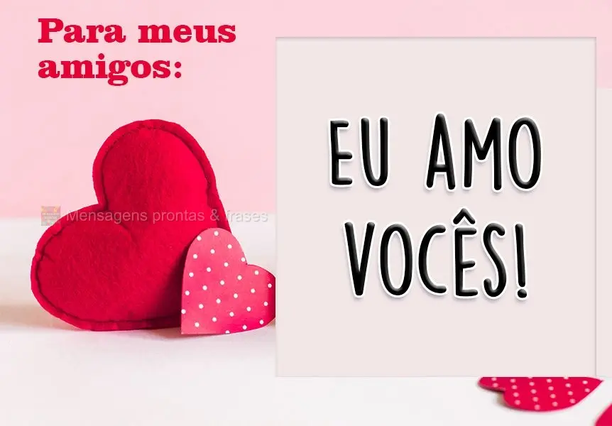 Para meus amigos: 
 Eu amo vocês!