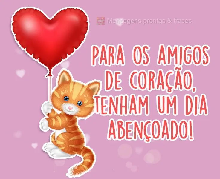 Para os amigos de coração, tenham um dia abençoado!
