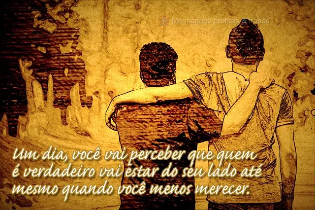 Um dia, você vai perceber que quem é verdadeiro vai estar do seu lado até mesmo quando você menos merecer.
