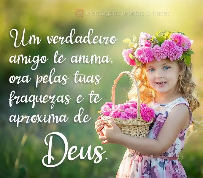 Um verdadeiro amigo te anima, ora pelas tuas fraquezas e te aproxima de Deus.
