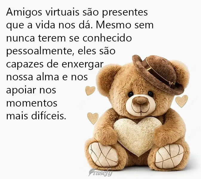 Amigos virtuais são presentes que a vida nos dá. Mesmo sem nunca terem se conhecido pessoalmente, eles são capazes de enxergar nossa alma e nos apoiar...
