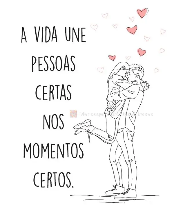 A vida une pessoas certas nos momentos certos.
