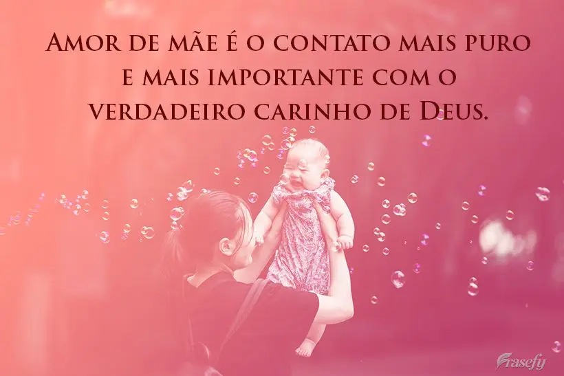 Amor de mãe é o contato mais puro e mais importante com o verdadeiro carinho de Deus.

