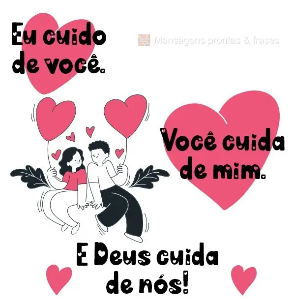 Eu cuido de você. Você cuida de mim. E Deus cuida de nós!
