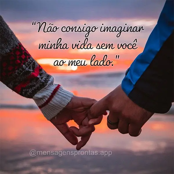 "Não consigo imaginar minha vida sem você ao meu lado."