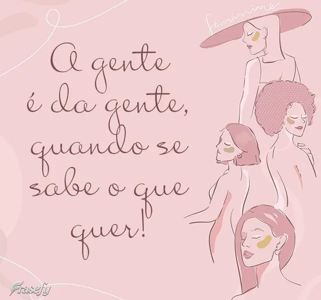 A gente é da gente, quando se sabe o que quer!