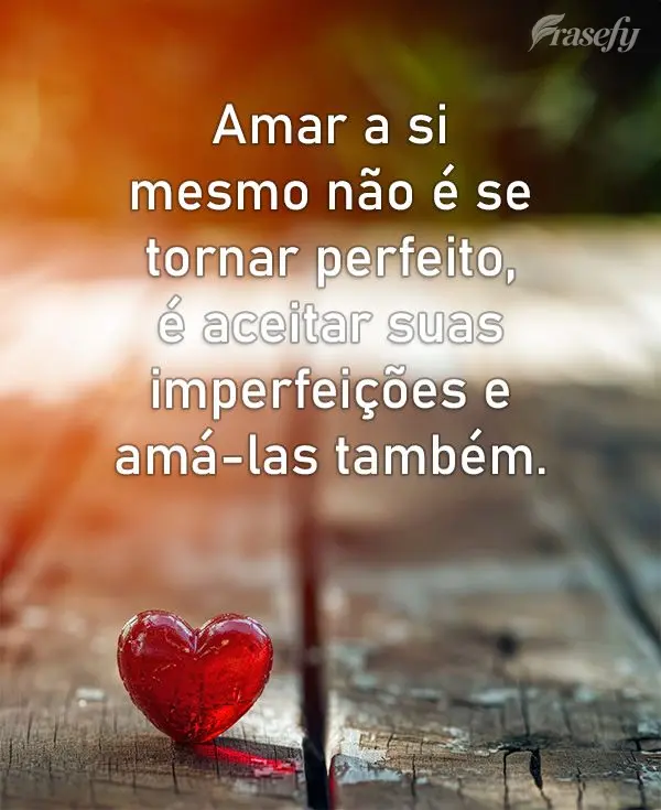 Amar a si mesmo não é se tornar perfeito, é aceitar suas imperfeições e amá-las também.