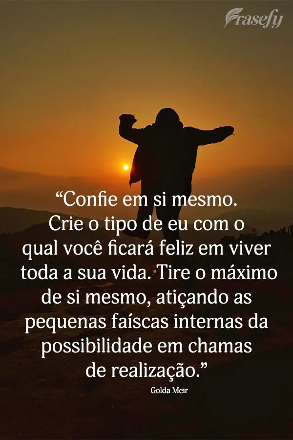 “Confie em si mesmo. Crie o tipo de eu com o qual você ficará feliz em viver toda a sua vida. Tire o máximo de si mesmo, atiçando as pequenas faís...
