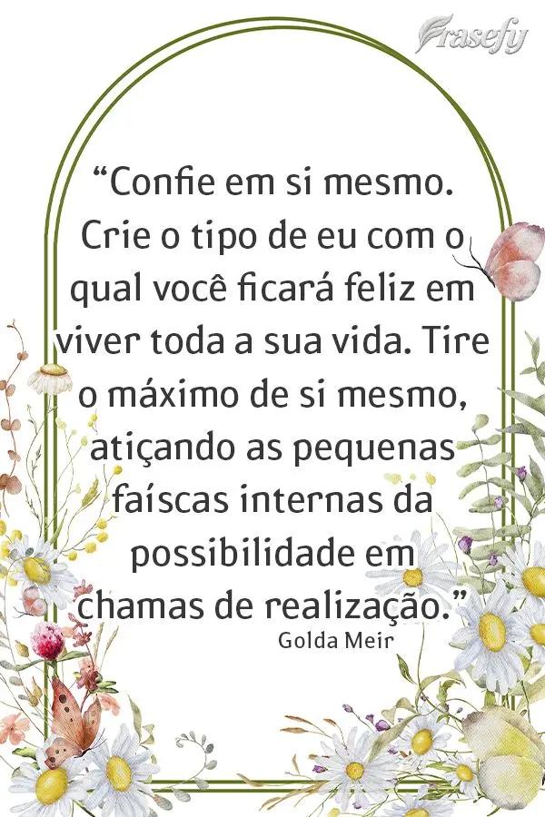 “Confie em si mesmo. Crie o tipo de eu com o qual você ficará feliz em viver toda a sua vida. Tire o máximo de si mesmo, atiçando as pequenas faís...