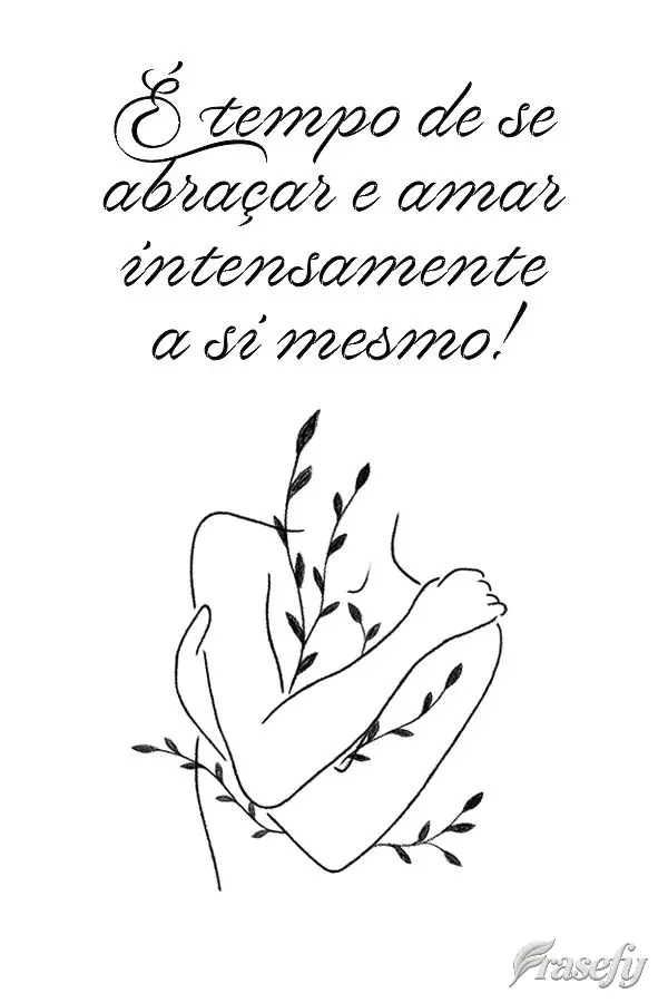 É tempo de se abraçar e amar intensamente a si mesmo!