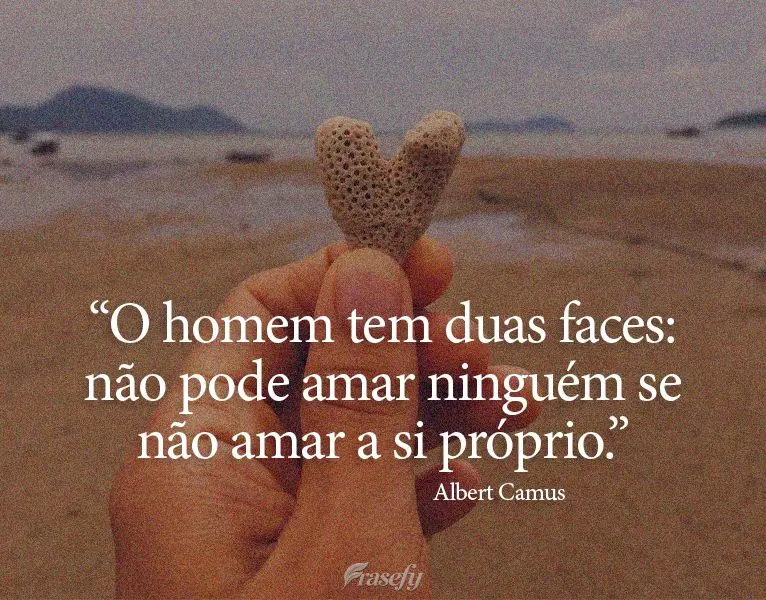 “O homem tem duas faces: não pode amar ninguém se não amar a si próprio.” Albert Camus