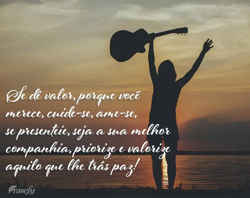 Se dê valor, porque você merece, cuide-se, ame-se, se presenteie, seja a sua melhor companhia, priorize e valorize aquilo que lhe trás paz!