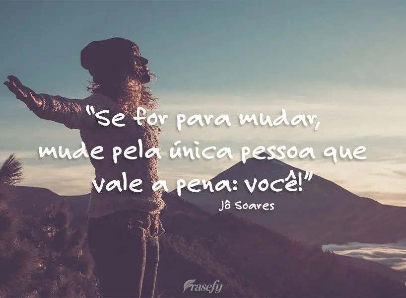 “Se for para mudar, mude pela única pessoa que vale a pena: você!” Jô Soares
