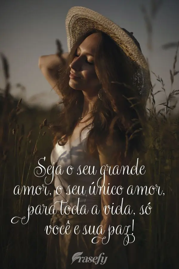 Seja o seu grande amor, o seu único amor, para toda a vida, só você e sua paz!