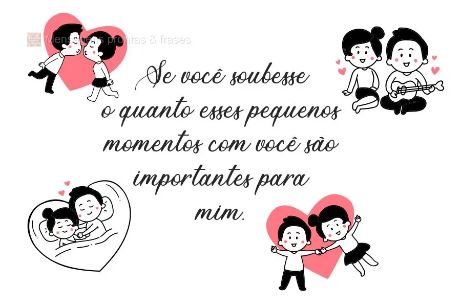 Se você soubesse o quanto esses pequenos momentos com você são importantes para mim.
