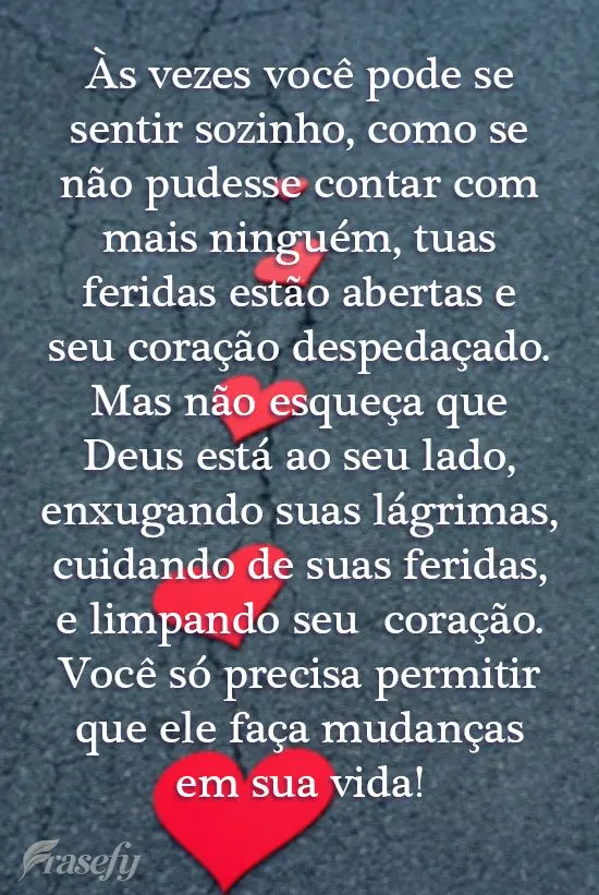 Às vezes você pode se sentir sozinho, como se não pudesse contar com mais ninguém, tuas feridas estão abertas e seu coração despedaçado. Mas não...