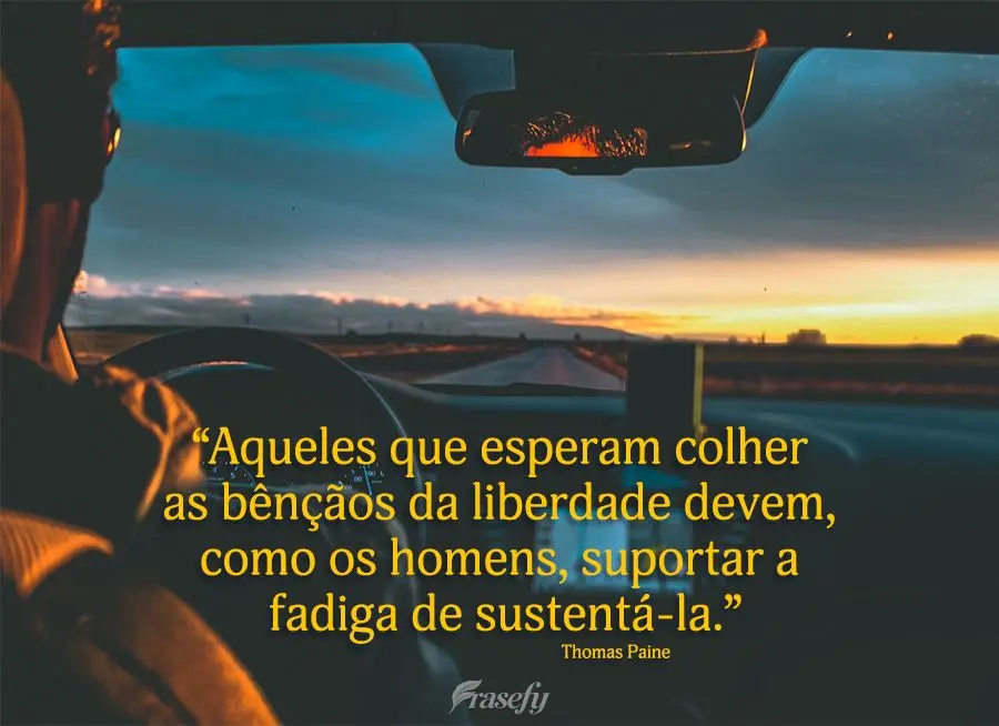 “Aqueles que esperam colher as bênçãos da liberdade devem, como os homens, suportar a fadiga de sustentá-la.” Thomas Paine