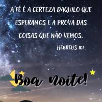 A fé é a certeza daquilo que esperamos e a prova das coisas que não vemos.
Hebreus 11:1
 Boa noite Hebreus 11:1