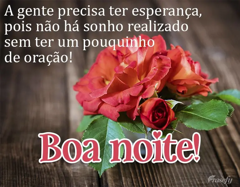 A gente precisa ter esperança, pois não há sonho realizado sem ter um pouquinho de oração! Boa noite! 