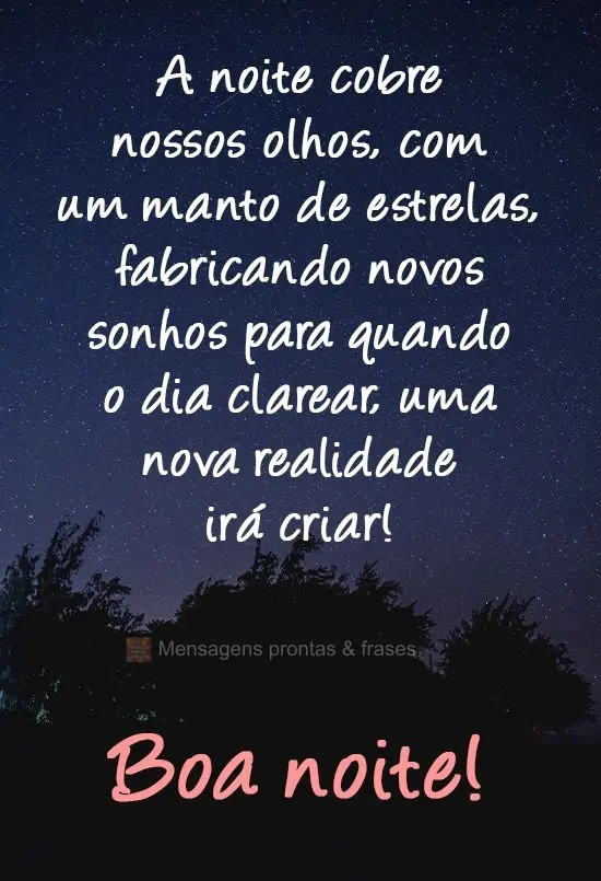 A noite cobre nossos olhos com um manto de estrelas, fabricando novos sonhos para que, quando o dia clarear, uma nova realidade criar! 
 Boa noite!