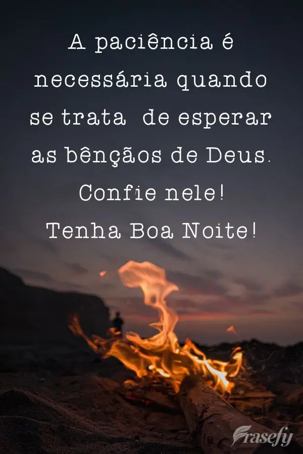 A paciência é necessária quando trata  de esperar as bênçãos de Deus. Confie nele!  Tenha uma Boa Noite!