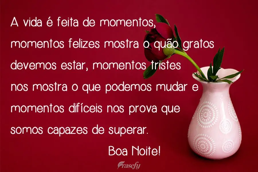 A vida é feita de momentos, momentos felizes mostra o quão gratos devemos estar, momentos tristes nos mostra o que podemos mudar e momentos difíceis n...