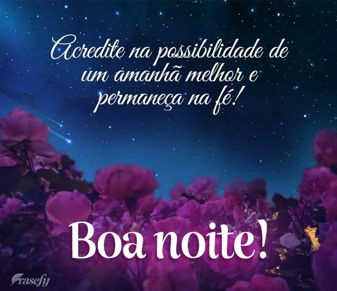 Acredite na possibilidade de um amanhã melhor e permaneça na fé! Boa noite!