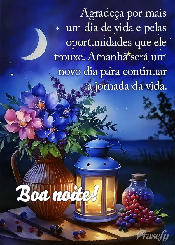 Agradeça por mais um dia de vida e pelas oportunidades que ele trouxe. Amanhã será um novo dia para continuar a jornada da vida. Boa noite!