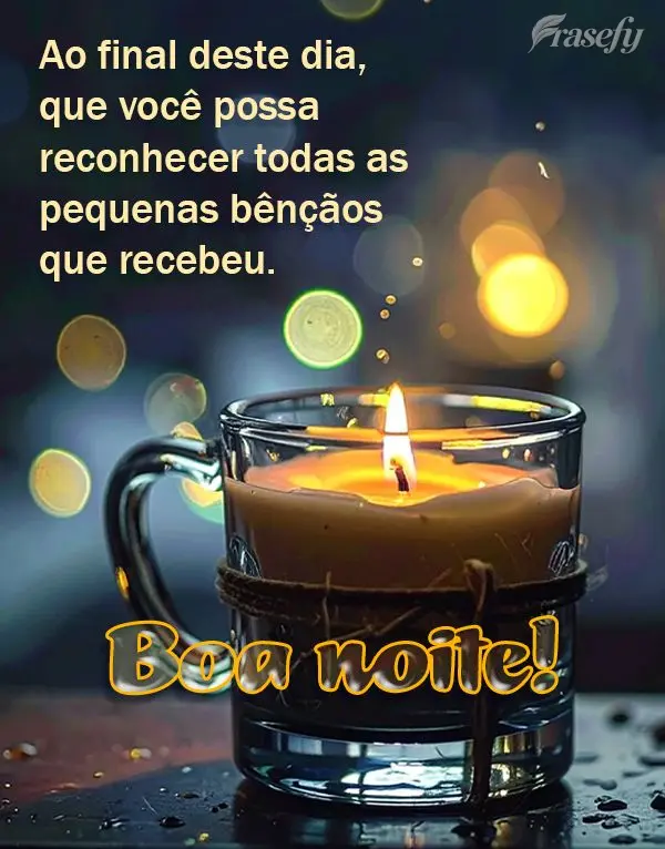Ao final deste dia, que você possa reconhecer todas as pequenas bênçãos que recebeu. Boa noite!