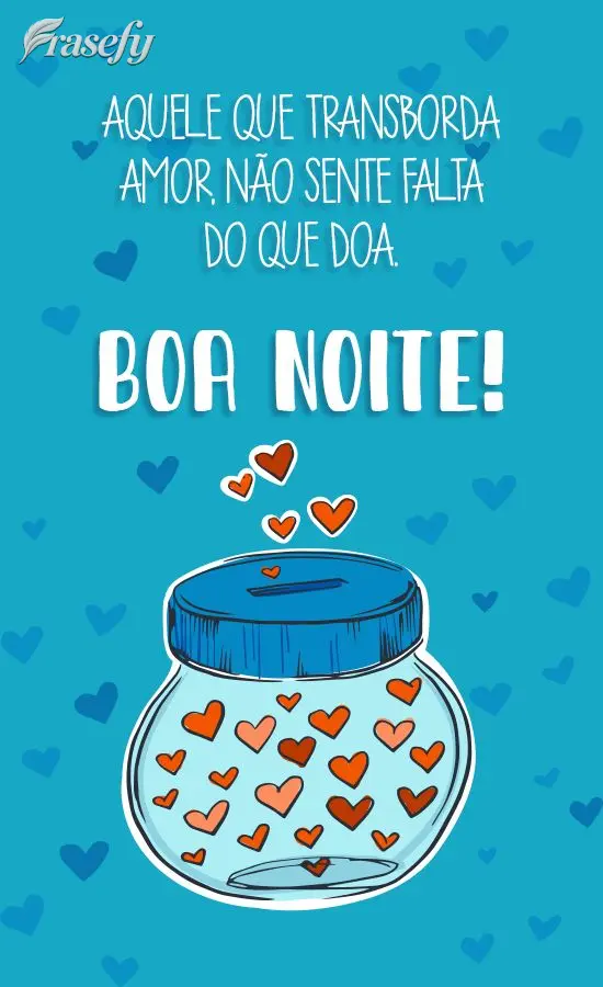 Aquele que transborda amor, não sente falta do que doa.  Boa Noite!