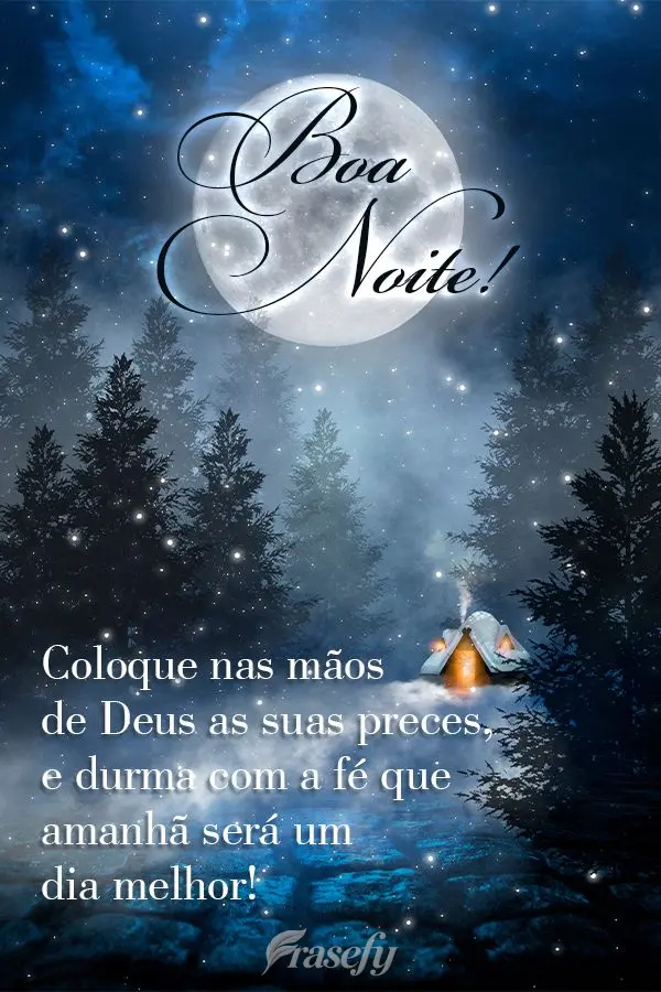 Coloque nas mãos de Deus as suas preces, e durma com a fé que amanhã será um dia melhor! Boa noite! 