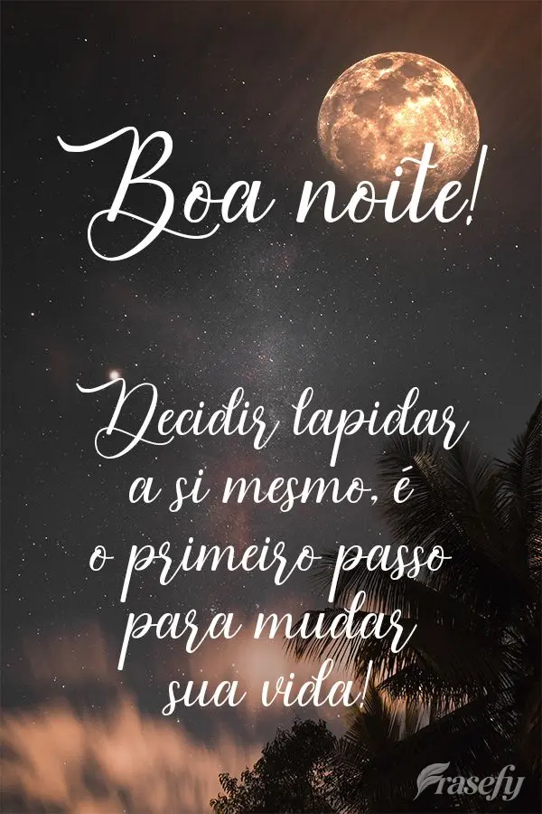 Decidir lapidar a si mesmo, é o primeiro passo para mudar sua vida! Boa noite! 