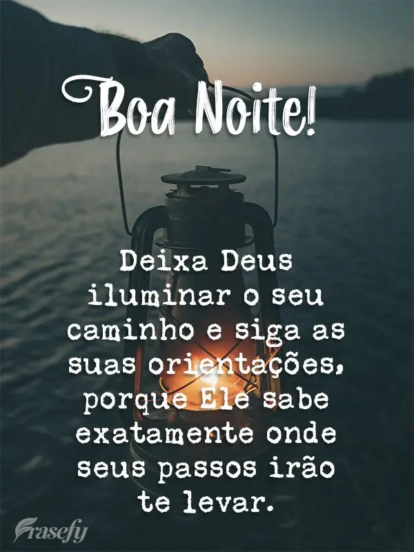 Deixa Deus iluminar o seu caminho e siga as suas orientações, porque Ele sabe exatamente onde seus passos irão te levar. Boa noite!