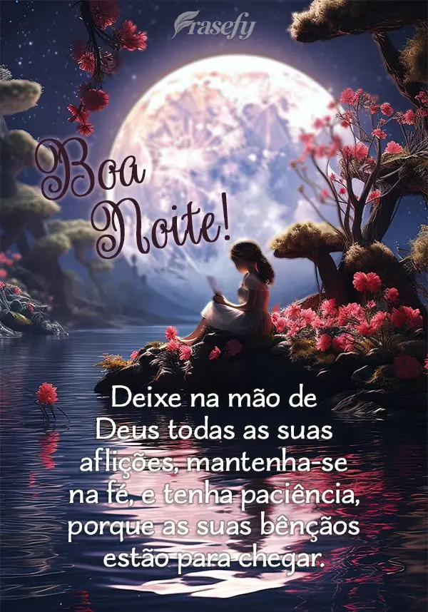 Deixa na mão de Deus todas as suas aflições, mantenha-se na fé, e tenha paciência porque as suas bênçãos  estão para chegar. Boa noite!