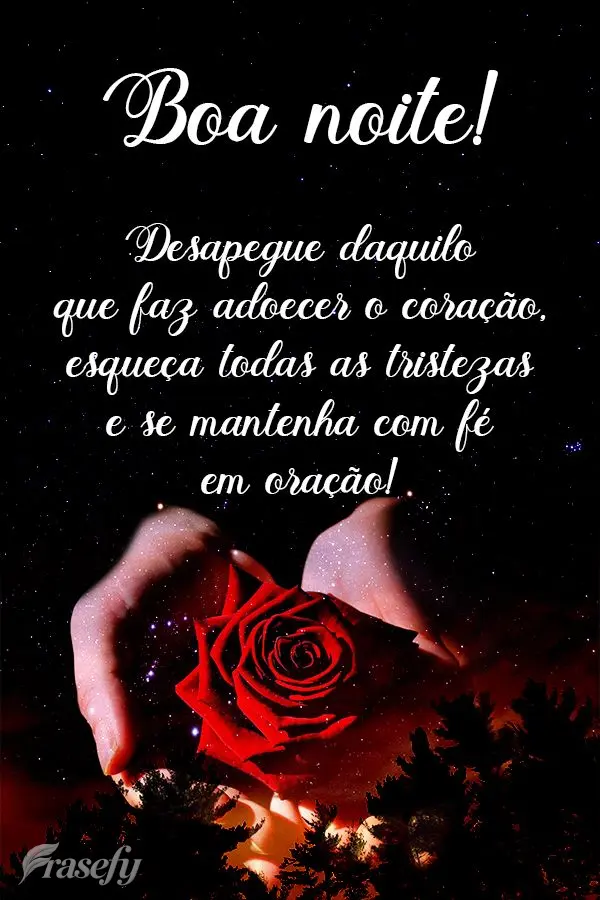 Desapegue daquilo que faz adoecer o coração, esqueça todas as tristezas e se mantenha com fé em oração! Boa noite! 