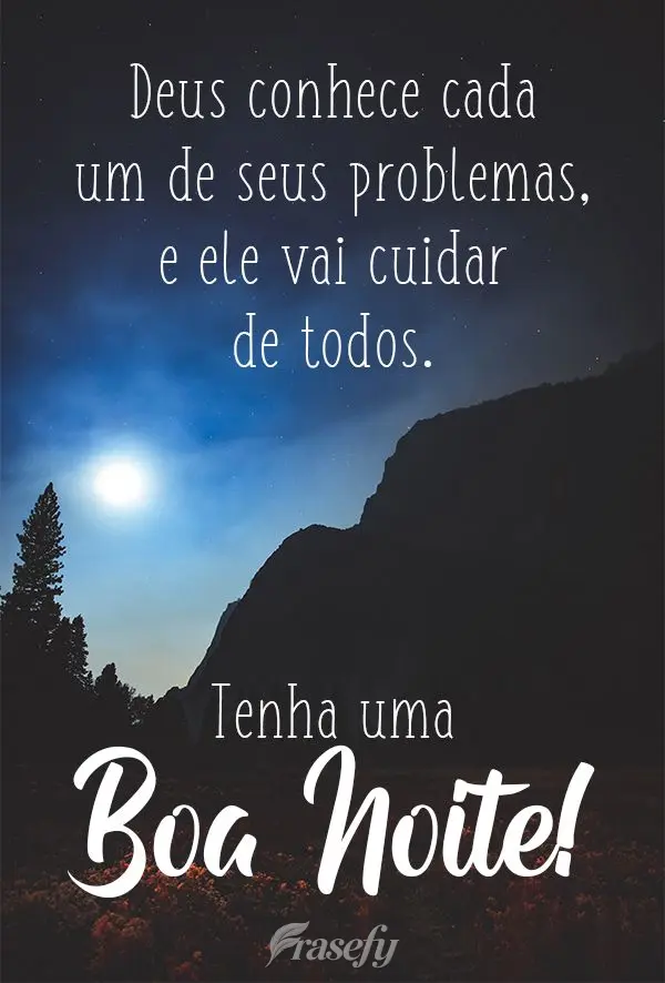 Deus conhece seus problemas, e ele vai cuidar de todos.
 Tenha uma Boa Noite!