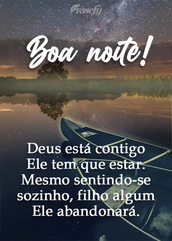 Deus está contigo, Ele tem que estar. Mesmo sentindo-se sozinho, filho algum Ele abandonará.  Boa noite!