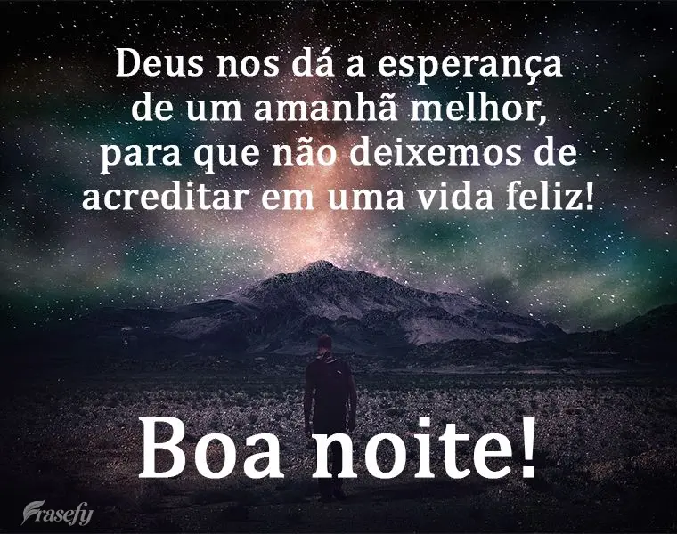 Deus nos dá a esperança de um amanhã melhor, para que não deixemos de acreditar em uma vida feliz!  Boa noite!