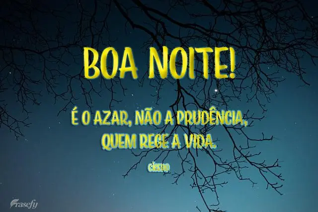 É o azar, não a prudência, quem rege a vida.  Boa noite! Cícero