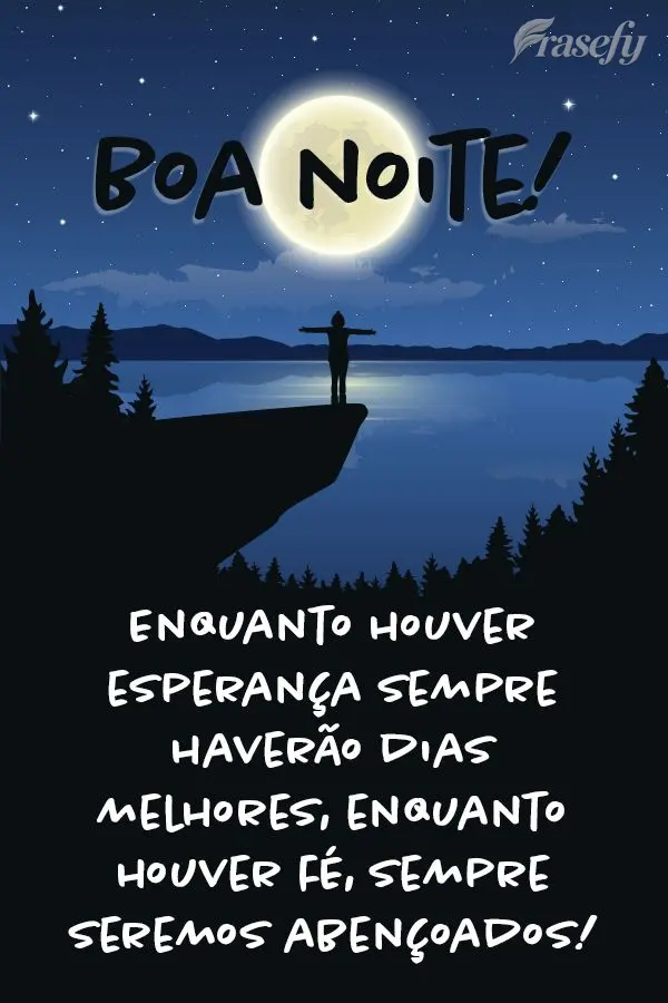 Enquanto houver esperança sempre haverão dias melhores, enquanto houver fé, sempre seremos abençoados! Boa noite!