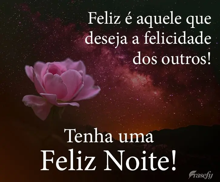 Feliz é aquele que deseja a felicidade dos outros! 
 Tenha uma Feliz Noite!