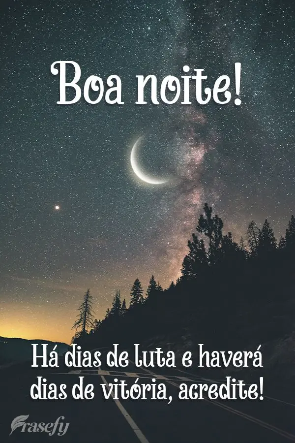 Há dias de luta e haverá dias de vitória, acredite! Boa noite!