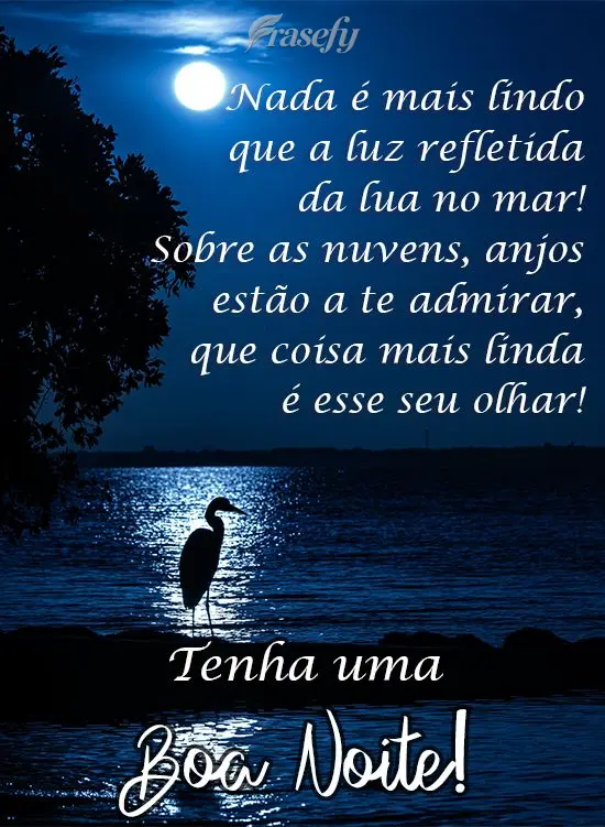 Nada é mais lindo que a luz refletida da lua no mar! Sobre as nuvens, anjos estão a te admirar. Que coisa mais linda é esse seu olhar! 
 Tenha uma Bo...