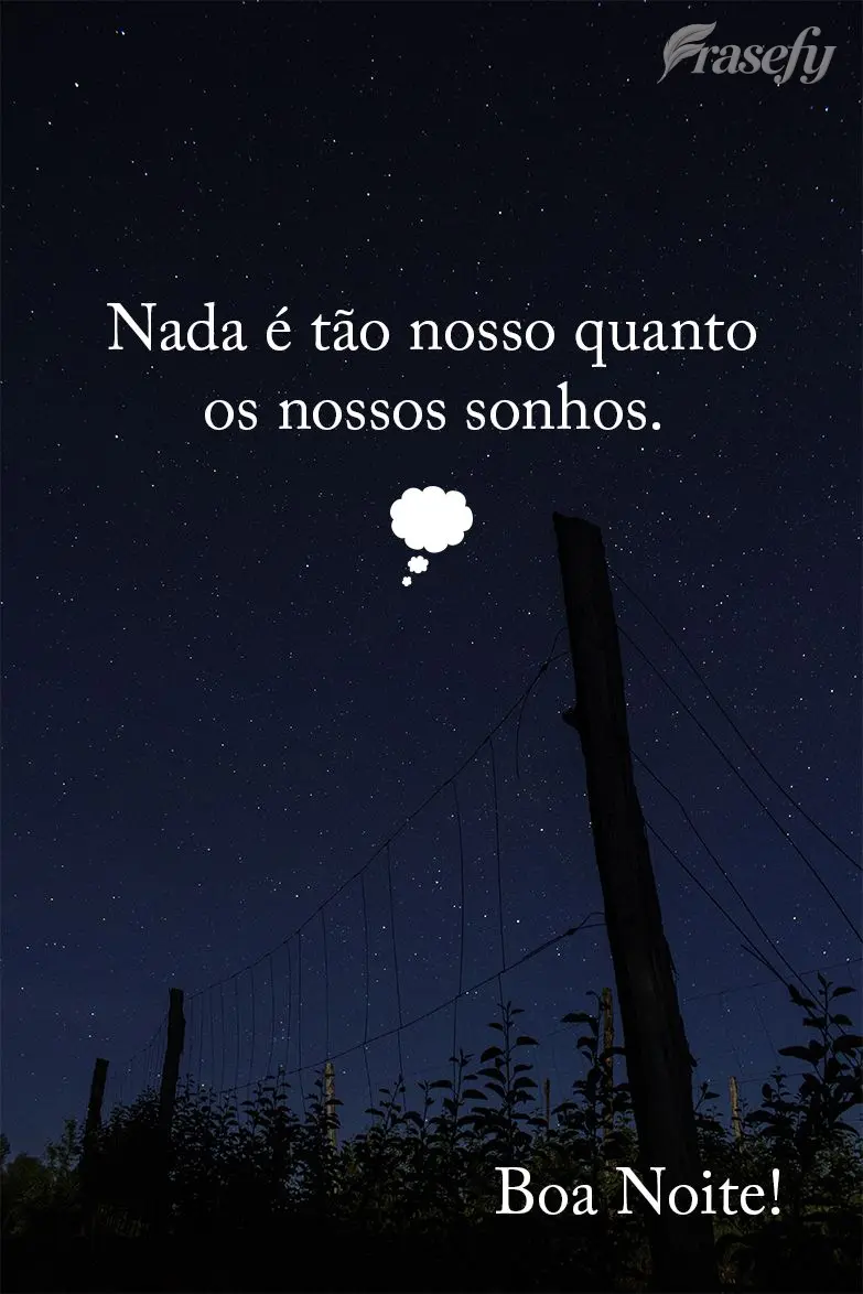 Nada é tão nosso quanto os nossos sonhos. Boa noite!