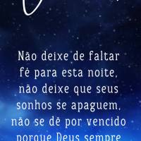 Não deixe faltar fé para esta noite, não deixe que seus sonhos se apaguem, não se dê por vencido, porque Deus sempre está contigo. Boa noite!