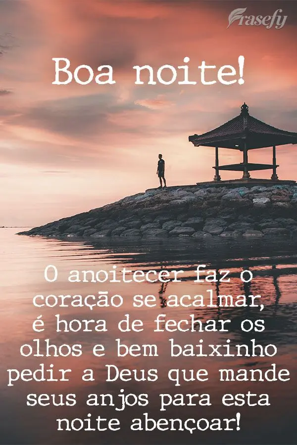 O anoitecer faz o coração se acalmar. É hora de fechar os olhos e bem baixinho pedir a Deus que mande seus anjos para esta noite abençoar! Boa noite!...