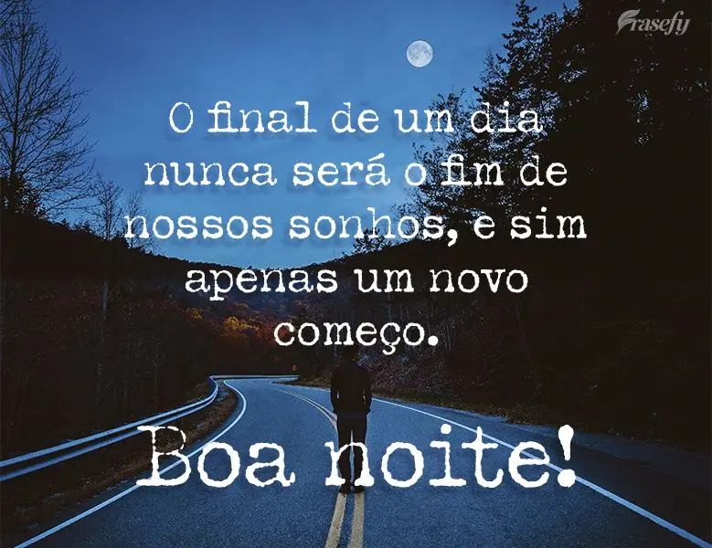 O final de um dia nunca será o fim de nossos sonhos, e sim apenas um novo começo. Boa noite!